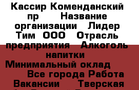 Кассир Коменданский пр.38 › Название организации ­ Лидер Тим, ООО › Отрасль предприятия ­ Алкоголь, напитки › Минимальный оклад ­ 24 700 - Все города Работа » Вакансии   . Тверская обл.,Вышний Волочек г.